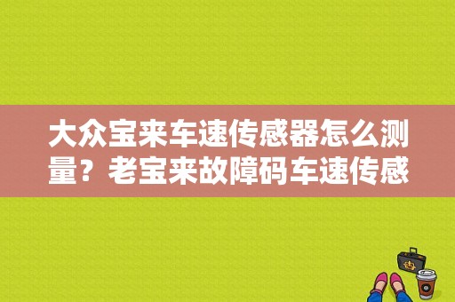 大众宝来车速传感器怎么测量？老宝来故障码车速传感器-图1