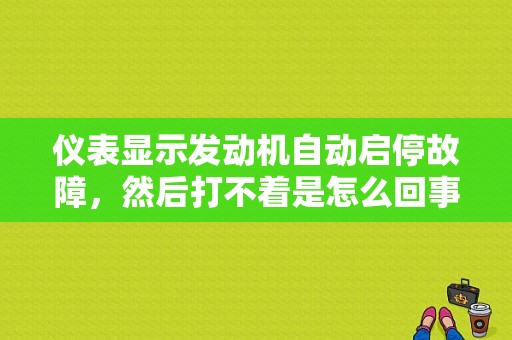 仪表显示发动机自动启停故障，然后打不着是怎么回事？随转大灯故障-图1