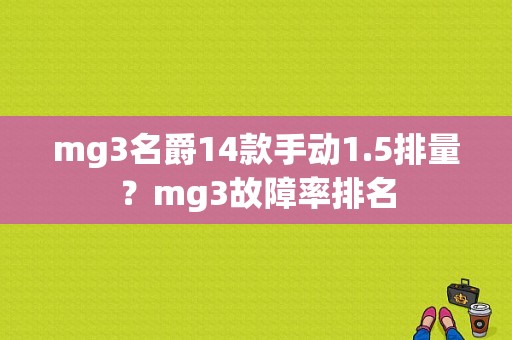 mg3名爵14款手动1.5排量？mg3故障率排名-图2