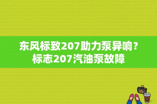 东风标致207助力泵异响？标志207汽油泵故障-图1
