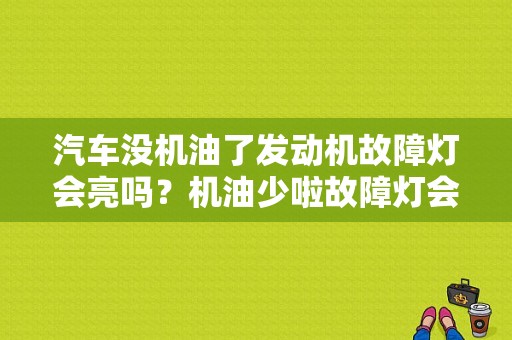 汽车没机油了发动机故障灯会亮吗？机油少啦故障灯会不会亮-图1