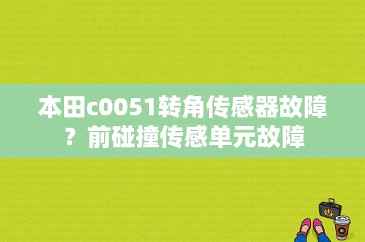 本田c0051转角传感器故障？前碰撞传感单元故障-图1