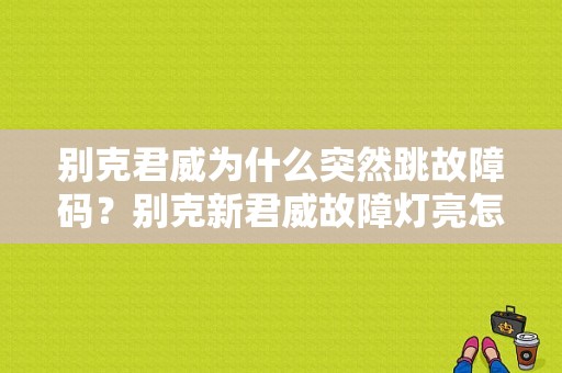 别克君威为什么突然跳故障码？别克新君威故障灯亮怎么回事-图1