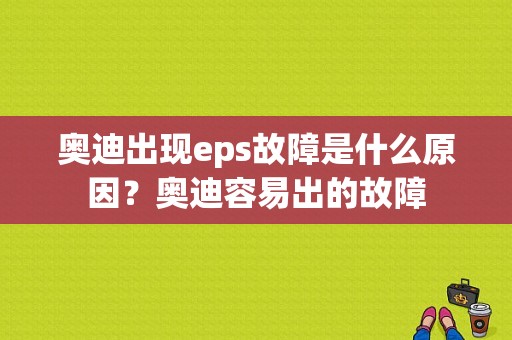 奥迪出现eps故障是什么原因？奥迪容易出的故障-图1