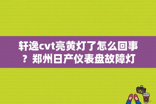 轩逸cvt亮黄灯了怎么回事？郑州日产仪表盘故障灯-图1
