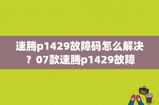 速腾p1429故障码怎么解决？07款速腾p1429故障
