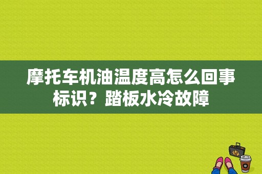 摩托车机油温度高怎么回事标识？踏板水冷故障-图1