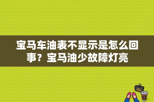 宝马车油表不显示是怎么回事？宝马油少故障灯亮-图1