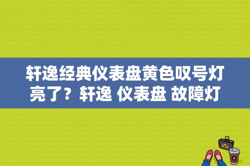 轩逸经典仪表盘黄色叹号灯亮了？轩逸 仪表盘 故障灯-图1