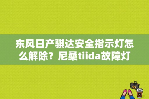 东风日产骐达安全指示灯怎么解除？尼桑tiida故障灯-图1