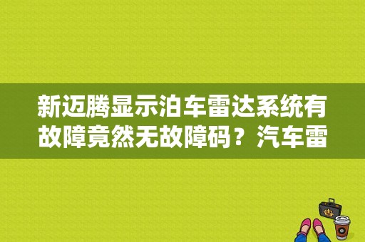 新迈腾显示泊车雷达系统有故障竟然无故障码？汽车雷达显示出现故障但是是好的-图1