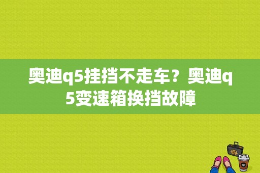 奥迪q5挂挡不走车？奥迪q5变速箱换挡故障-图1