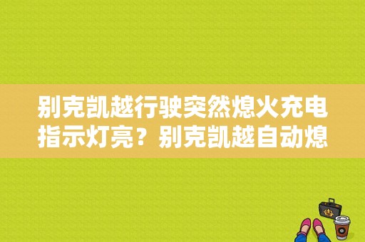 别克凯越行驶突然熄火充电指示灯亮？别克凯越自动熄火亮发动机故障灯-图1