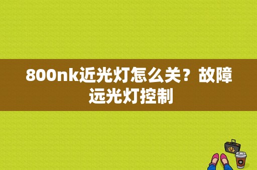 800nk近光灯怎么关？故障 远光灯控制-图1