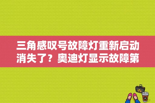 三角感叹号故障灯重新启动消失了？奥迪灯显示故障第二次启动消失-图1
