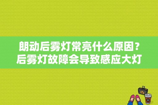 朗动后雾灯常亮什么原因？后雾灯故障会导致感应大灯不亮吗-图1