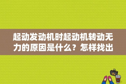 起动发动机时起动机转动无力的原因是什么？怎样找出故障？启动系统故障有哪些原因分析