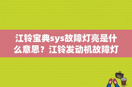 江铃宝典sys故障灯亮是什么意思？江铃发动机故障灯删除-图1