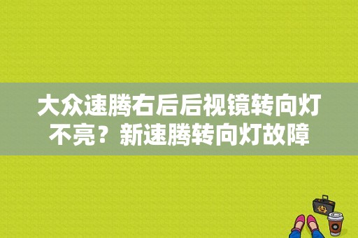 大众速腾右后后视镜转向灯不亮？新速腾转向灯故障-图1