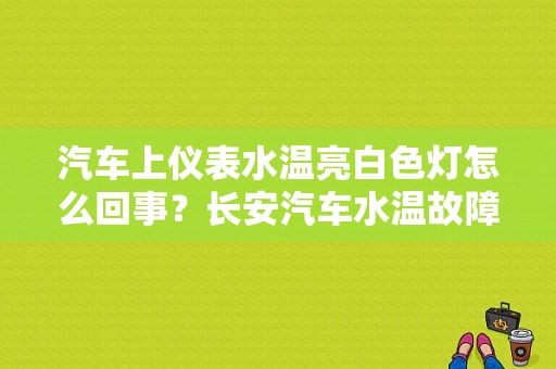 汽车上仪表水温亮白色灯怎么回事？长安汽车水温故障灯-图1