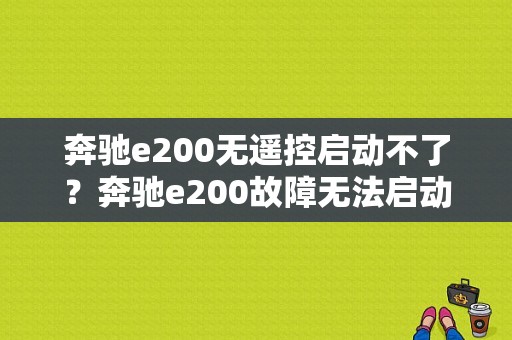奔驰e200无遥控启动不了？奔驰e200故障无法启动-图1
