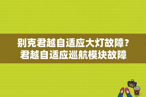 别克君越自适应大灯故障？君越自适应巡航模块故障-图1