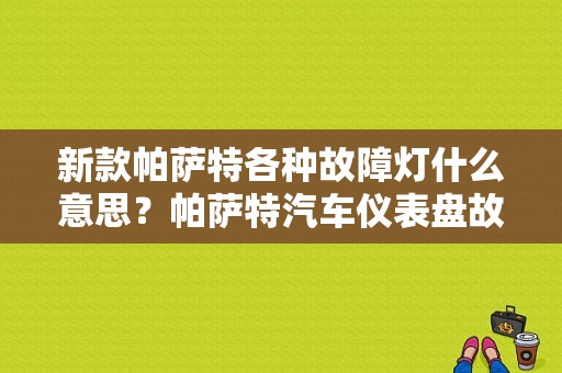 新款帕萨特各种故障灯什么意思？帕萨特汽车仪表盘故障灯图解-图1