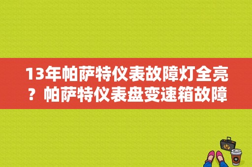 13年帕萨特仪表故障灯全亮？帕萨特仪表盘变速箱故障灯-图1