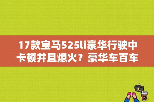 17款宝马525li豪华行驶中卡顿并且熄火？豪华车百车故障比-图1