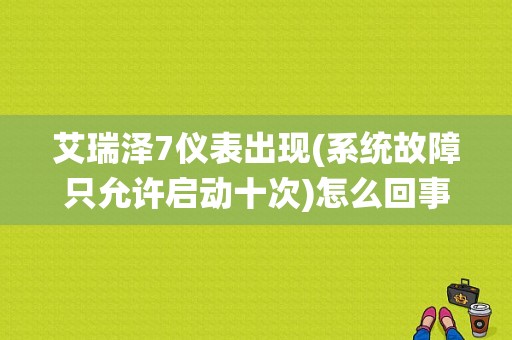 艾瑞泽7仪表出现(系统故障只允许启动十次)怎么回事呢？艾瑞泽7系统故障允许启动9次-图1
