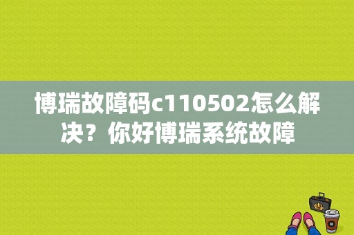 博瑞故障码c110502怎么解决？你好博瑞系统故障-图1