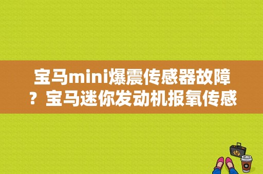 宝马mini爆震传感器故障？宝马迷你发动机报氧传感器故障常亮-图1