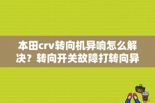 本田crv转向机异响怎么解决？转向开关故障打转向异响-图1