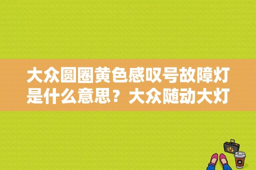大众圆圈黄色感叹号故障灯是什么意思？大众随动大灯 远光控制故障-图1