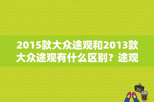 2015款大众途观和2013款大众途观有什么区别？途观 DLA远光控制故障-图1