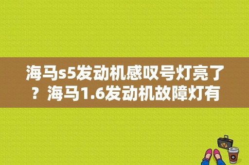 海马s5发动机感叹号灯亮了？海马1.6发动机故障灯有个感叹号-图1