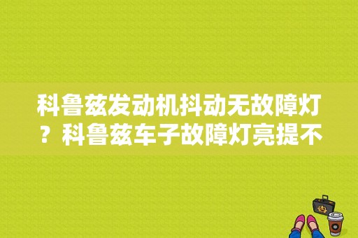 科鲁兹发动机抖动无故障灯？科鲁兹车子故障灯亮提不上速有斗动-图1