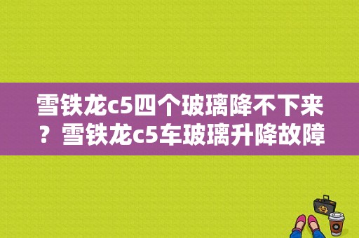 雪铁龙c5四个玻璃降不下来？雪铁龙c5车玻璃升降故障-图1