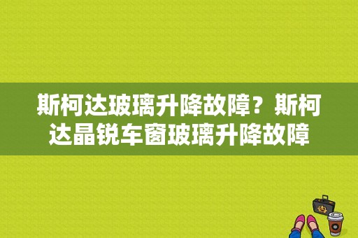 斯柯达玻璃升降故障？斯柯达晶锐车窗玻璃升降故障-图1