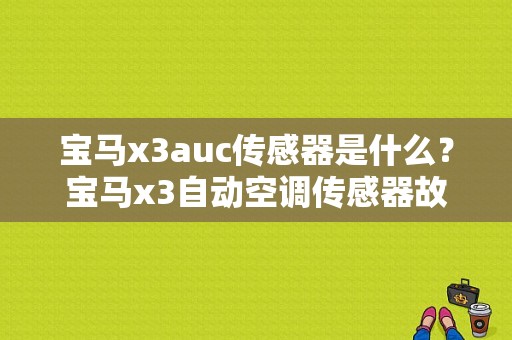 宝马x3auc传感器是什么？宝马x3自动空调传感器故障-图1