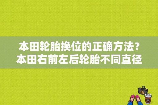 本田轮胎换位的正确方法？本田右前左后轮胎不同直径故障-图1