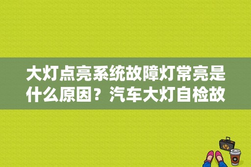 大灯点亮系统故障灯常亮是什么原因？汽车大灯自检故障灯亮-图1