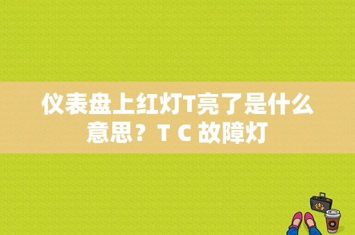 仪表盘上红灯T亮了是什么意思？T C 故障灯-图1