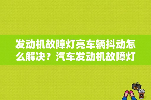 发动机故障灯亮车辆抖动怎么解决？汽车发动机故障灯亮 抖动-图1