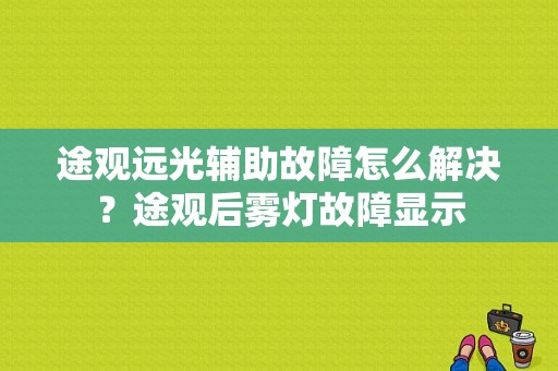 途观远光辅助故障怎么解决？途观后雾灯故障显示-图1
