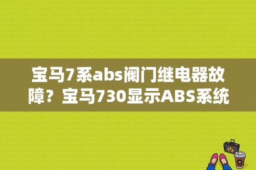 宝马7系abs阀门继电器故障？宝马730显示ABS系统故障-图1