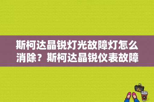 斯柯达晶锐灯光故障灯怎么消除？斯柯达晶锐仪表故障灯-图1