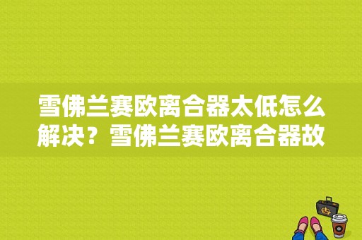雪佛兰赛欧离合器太低怎么解决？雪佛兰赛欧离合器故障-图1