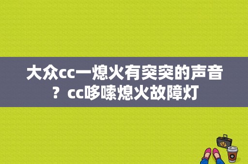 大众cc一熄火有突突的声音？cc哆嗦熄火故障灯-图1