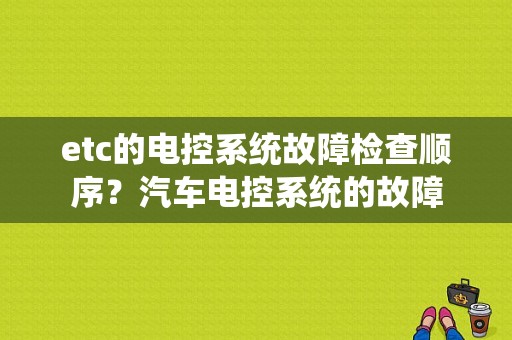 etc的电控系统故障检查顺序？汽车电控系统的故障-图1